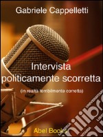 Intervista politicamente scorretta. In realtà terribilmente scorretta. E-book. Formato PDF ebook