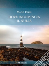 Dove incomincia il nulla. E-book. Formato PDF ebook di Mario Pozzi