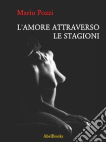 L'amore attraverso le stagioni: Peccato che tu sia mia figlia. E-book. Formato EPUB ebook di Mario Pozzi