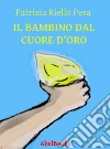 Il bambino dal cuore d'oro. E-book. Formato EPUB ebook di Patrizia Riello Pera