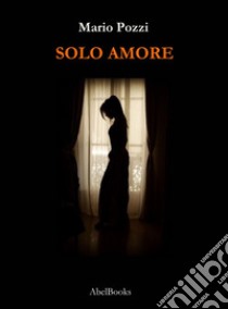 Solo amore. E-book. Formato EPUB ebook di Mario Pozzi