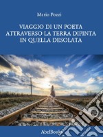 Viaggio di un poeta attraverso la terra dipinta in quella desolata. E-book. Formato PDF ebook