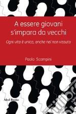 A essere giovani si impara da vecchi. E-book. Formato PDF ebook