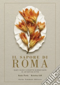 Il sapore di Roma: Gusti nuovi e ricette dimenticate di un'antica città. E-book. Formato EPUB ebook di Katie Parla