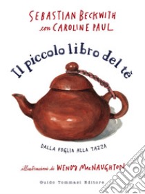 Il piccolo libro del tè: Dalla foglia alla tazza. E-book. Formato EPUB ebook di Sebastian Beckwith