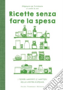 Ricette senza fare la spesa: I tesori nascosti e inattesi della vostra dispensa. E-book. Formato EPUB ebook di Stéphanie de Turckheim