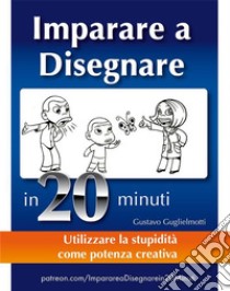 Come imparare a disegnare in 20 minuti. E-book. Formato EPUB ebook di Gustavo Guglielmotti