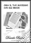 Crea il tuo successo con gli ebook. E-book. Formato PDF ebook