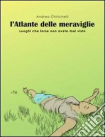 L’ATLANTE DELLE MERAVIGLIE - luoghi che forse non avete mai visto. E-book. Formato Mobipocket ebook di Andrea Chirichelli