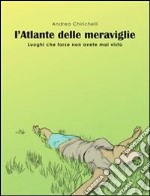 L’ATLANTE DELLE MERAVIGLIE - luoghi che forse non avete mai visto. E-book. Formato EPUB ebook