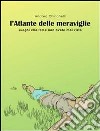 L’ATLANTE DELLE MERAVIGLIE - luoghi che forse non avete mai visto. E-book. Formato EPUB ebook di Andrea Chirichelli