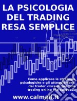 LA PSICOLOGIA DEL TRADING RESA SEMPLICE. Come applicare le strategie psicologiche e gli atteggiamenti dei trader vincenti per fare trading online con successo.. E-book. Formato EPUB ebook