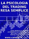 LA PSICOLOGIA DEL TRADING RESA SEMPLICE. Come applicare le strategie psicologiche e gli atteggiamenti dei trader vincenti per fare trading online con successo.. E-book. Formato EPUB ebook