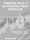 LA FINANZA RESA SEMPLICE - PACK 1 - I manuali e le guide per capire la finanza e scoprire le migliori strategie di trading online. E-book. Formato PDF ebook