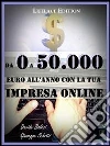 Da 0 a 50.000 euro all'anno con la tua impresa online - come creare rendite finanziarie con il web. E-book. Formato PDF ebook di Davide Balesi Giuseppe Schitti