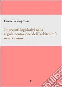 Interventi legislativi nella regolamentazione dell'"arbitrium": osservazioni.. E-book. Formato PDF ebook