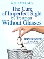 The cure of imperfect sight by treatment without glasses. E-book. Formato EPUB ebook