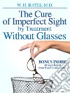 The cure of imperfect sight by treatment without glasses. E-book. Formato EPUB ebook di William Horatio Bates