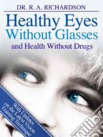 Healthy eyes without glasses and health without drugs. E-book. Formato Mobipocket ebook di R. A. Richardson