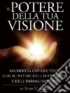 Il Potere della Tua Visione - Manifesta ciò che vuoi con il Potere dell'Intenzione e dell'Immaginazione. E-book. Formato EPUB ebook di David De Angelis