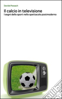 Il calcio in televisione. E-book. Formato Mobipocket ebook di Davide Pessach