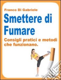 Smettere di fumare: consigli pratici e metodi che funzionano. E-book. Formato EPUB ebook di Franco Di Gabriele