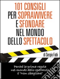 101 consigli per sopravvivere e sfondare nel mondo dello spettacolo. E-book. Formato EPUB ebook di Sergio Fabi