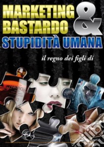 Marketing Bastardo & stupidità umana. E-book. Formato Mobipocket ebook di Gustavo Guglielmotti