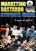 Marketing Bastardo &amp; stupidità umana. E-book. Formato EPUB ebook