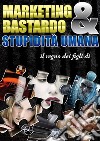 Marketing Bastardo &amp; stupidità umana. E-book. Formato EPUB ebook