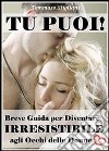 Tu puoi! Breve guida per diventare irresistibile agli occhi delle donne. E-book. Formato PDF ebook di Tommaso Stigliani