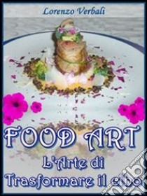 Food art - l'arte di trasformare il cibo. E-book. Formato EPUB ebook di Lorenzo Verbali