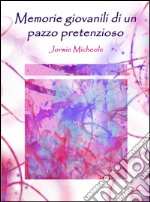 Memorie giovanili di un pazzo pretenzioso. E-book. Formato EPUB ebook