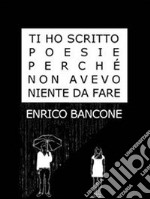 Ti ho scritto poesie perché non avevo niente da fare. E-book. Formato EPUB