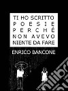 Ti ho scritto poesie perché non avevo niente da fare. E-book. Formato EPUB ebook