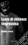 Lame di violenza improvvisa. E-book. Formato EPUB ebook di Davide Tarozzi