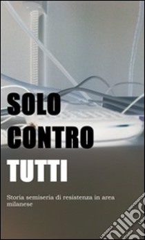 Solo contro tutti. Storia semiseria di resistenza in area milanese. E-book. Formato PDF ebook di Anchi Stanchi