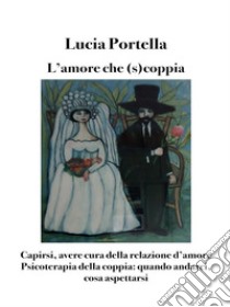 L'amore che (s)coppia. Avere cura della relazione d'amorePsicoterapia della coppia: quando andarci, cosa aspettarsi. E-book. Formato Mobipocket ebook di Lucia Portella