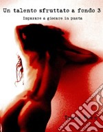 Un talento sfruttato a fondo 3. Imparare a giocare in punta.. E-book. Formato EPUB ebook