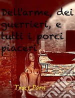 Dell'arme, dei guerrieri e tutti i porci piaceri. E-book. Formato EPUB ebook