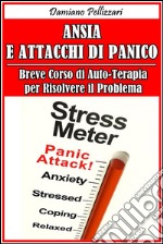 Ansia e Attacchi di Panico - Breve Corso di Auto-Terapia per Risolvere il Problema. E-book. Formato EPUB ebook