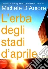 L'erba degli stadi d'aprile. E-book. Formato Mobipocket ebook di Michele D'Amore