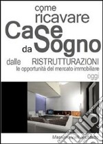 Come ricavare CASE DA SOGNO dalle Ristrutturazioni - Le opportunità del mercato immobiliare oggi. E-book. Formato PDF ebook