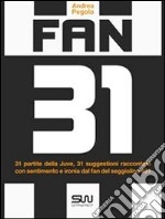 Fan 31 - 31 partite della juve, 31 suggestioni raccontate con sentimento e ironia dal fan del seggiolino #31. E-book. Formato EPUB ebook