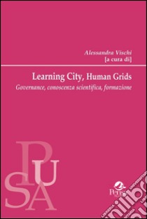 Learning city, human grids: Governance, conoscenza scientifica, formazione. E-book. Formato PDF ebook di Alessandra Vischi (a cura di)