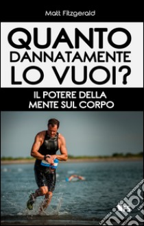 Quanto dannatamente lo vuoi? Il potere della mente sul corpo. E-book. Formato EPUB ebook di Matt Fitzgerald