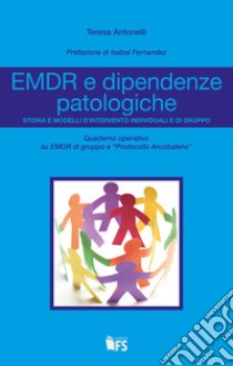 EMDR e dipendenze patologiche: Storia e modelli d’intervento individuali e di gruppo. E-book. Formato EPUB ebook di Teresa Antonelli