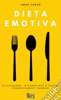 Dieta emotiva: Riconoscere, interpretare e gestire comportamenti dannosi. E-book. Formato EPUB ebook di Anna Green