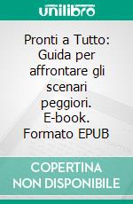 Pronti a Tutto: Guida per affrontare gli scenari peggiori. E-book. Formato EPUB ebook