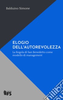 ELOGIO DELL'AUTOREVOLEZZA: La Regola di San Benedetto come modello di management. E-book. Formato EPUB ebook di Balduino Simone